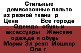    Стильные демисезонные пальто из разной ткани ,р 44-60 › Цена ­ 5 000 - Все города Одежда, обувь и аксессуары » Женская одежда и обувь   . Марий Эл респ.,Йошкар-Ола г.